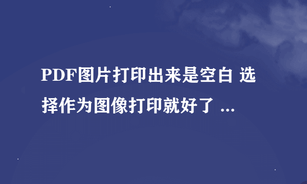 PDF图片打印出来是空白 选择作为图像打印就好了 是什么原因 原图是一张图片