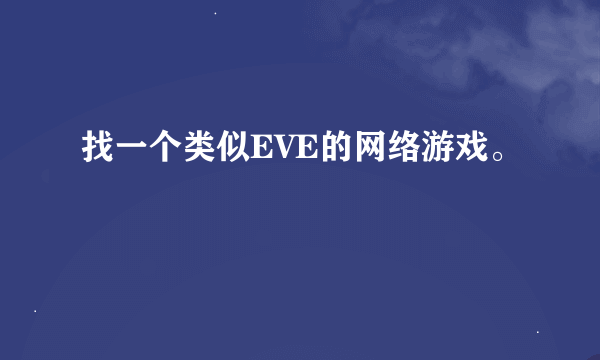 找一个类似EVE的网络游戏。