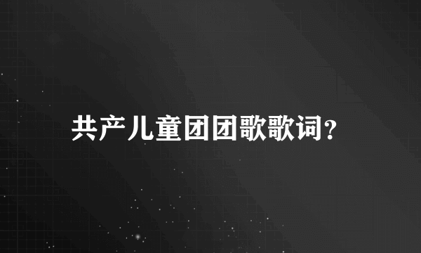 共产儿童团团歌歌词？