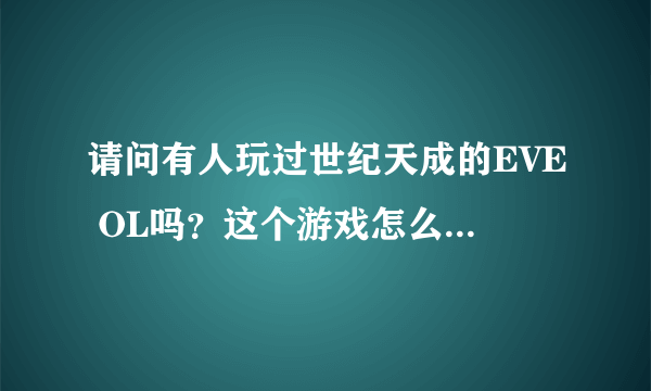 请问有人玩过世纪天成的EVE OL吗？这个游戏怎么样？好玩吗？