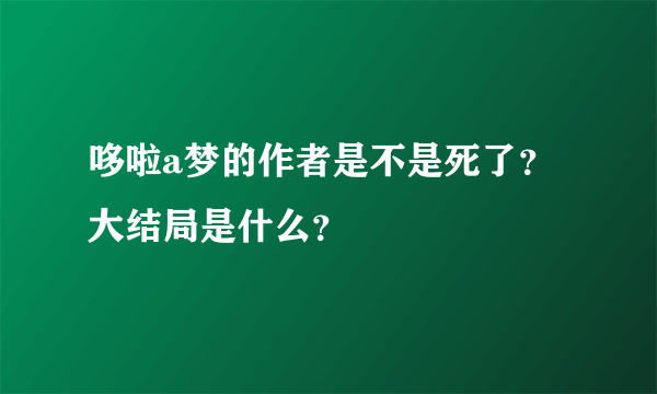 哆啦a梦的作者是不是死了？大结局是什么？