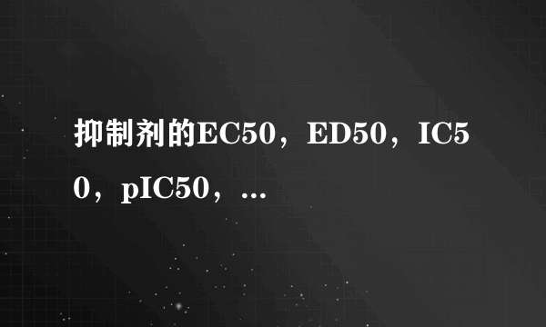 抑制剂的EC50，ED50，IC50，pIC50，Ki和Kd值各指什么？有什么区别？