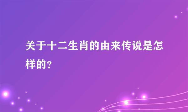 关于十二生肖的由来传说是怎样的？