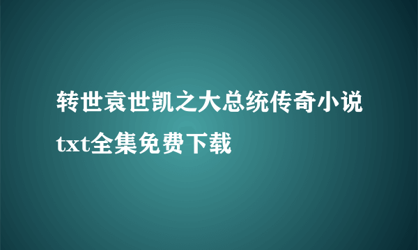 转世袁世凯之大总统传奇小说txt全集免费下载