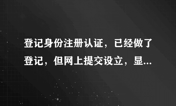 登记身份注册认证，已经做了登记，但网上提交设立，显示未做认证，怎么办