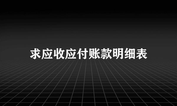 求应收应付账款明细表