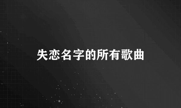 失恋名字的所有歌曲