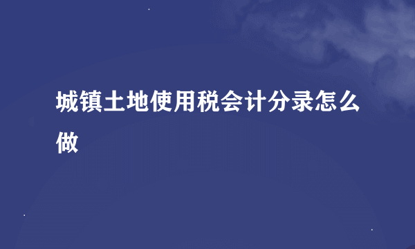 城镇土地使用税会计分录怎么做