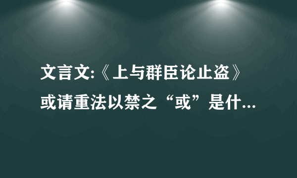 文言文:《上与群臣论止盗》或请重法以禁之“或”是什么意思?