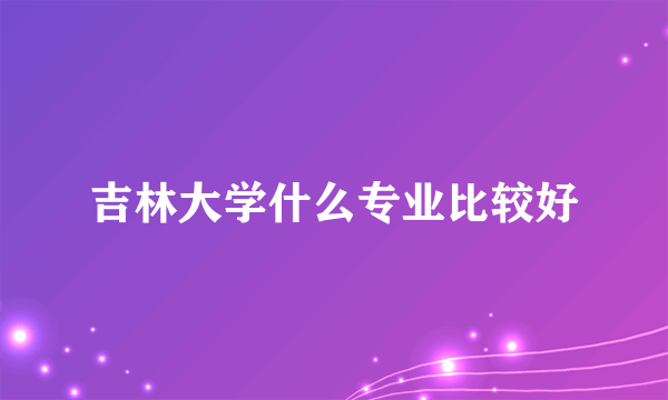 吉林大学什么专业比较好