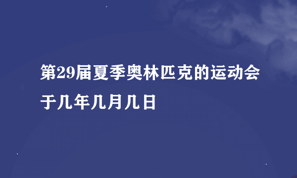 第29届夏季奥林匹克的运动会于几年几月几日