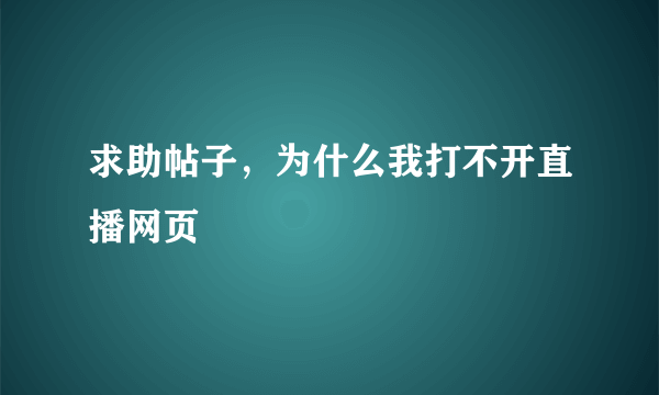 求助帖子，为什么我打不开直播网页