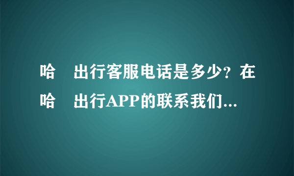 哈啰出行客服电话是多少？在哈啰出行APP的联系我们里找到了95218900，哈啰单车碰到问题可以打这个吗？