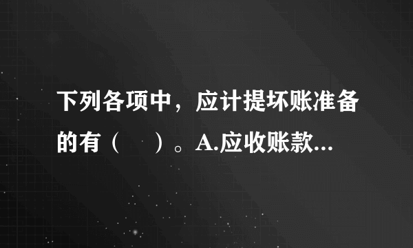 下列各项中，应计提坏账准备的有（　）。A.应收账款　　B.应收票据C.预付账款　　D.其他应收款