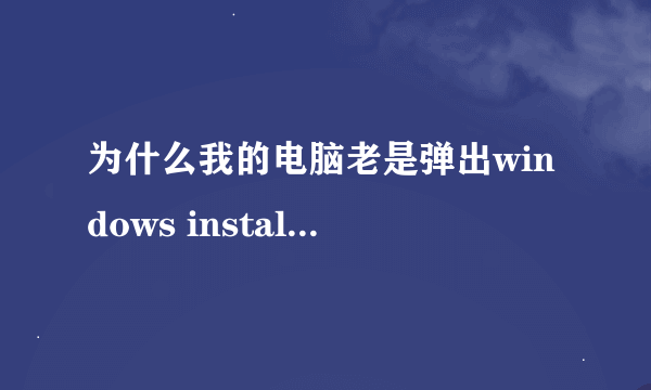 为什么我的电脑老是弹出windows installer正在安装