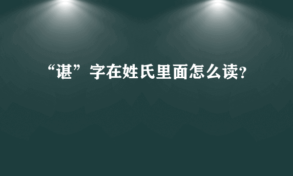 “谌”字在姓氏里面怎么读？