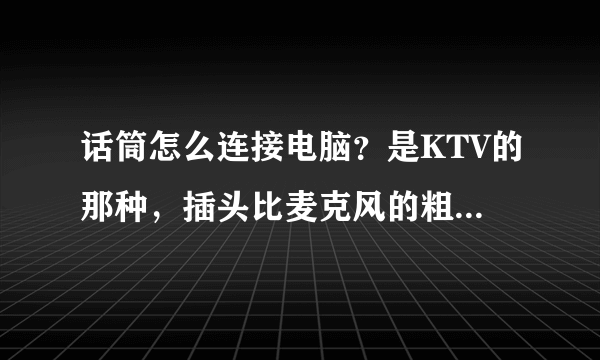 话筒怎么连接电脑？是KTV的那种，插头比麦克风的粗也长多了。