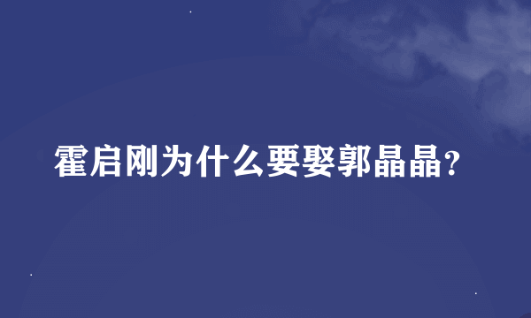 霍启刚为什么要娶郭晶晶？