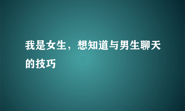 我是女生，想知道与男生聊天的技巧