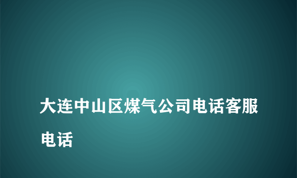 
大连中山区煤气公司电话客服电话
