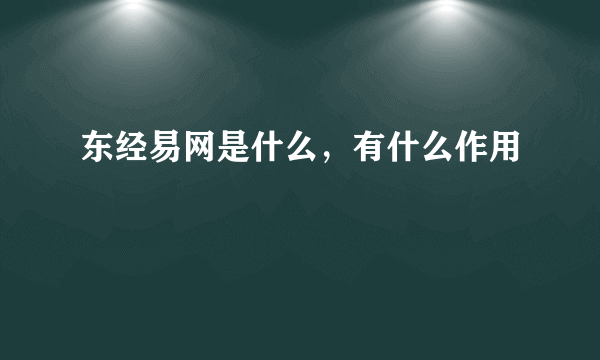 东经易网是什么，有什么作用