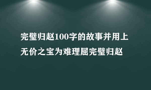 完璧归赵100字的故事并用上无价之宝为难理屈完璧归赵