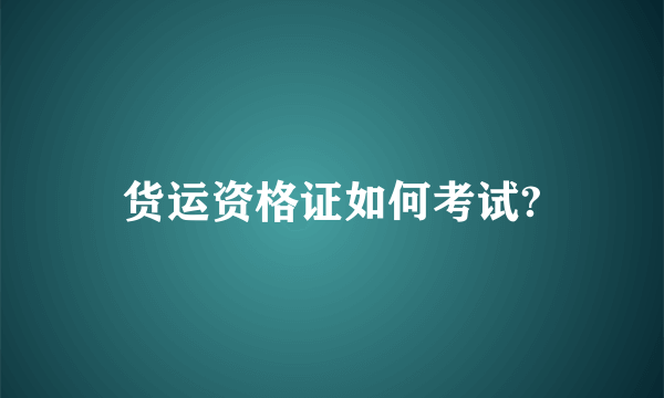 货运资格证如何考试?