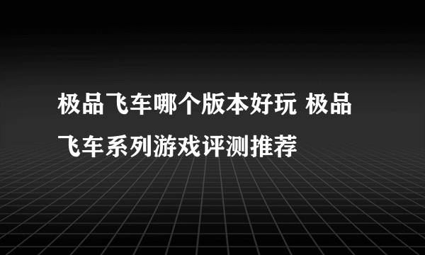 极品飞车哪个版本好玩 极品飞车系列游戏评测推荐