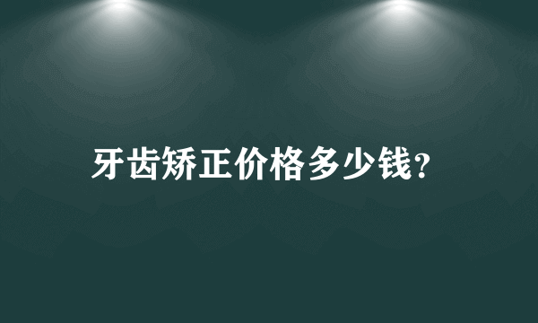 牙齿矫正价格多少钱？