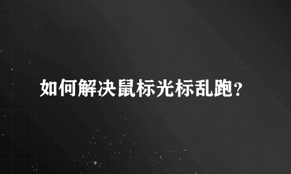 如何解决鼠标光标乱跑？