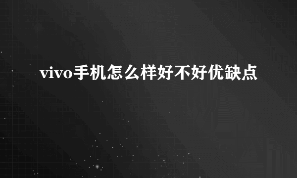 vivo手机怎么样好不好优缺点