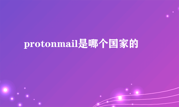 protonmail是哪个国家的