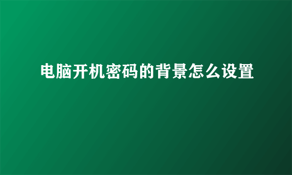 电脑开机密码的背景怎么设置