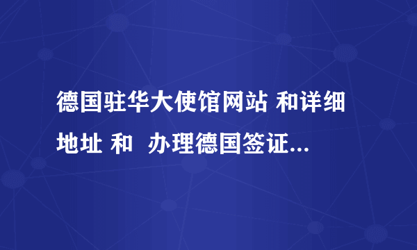 德国驻华大使馆网站 和详细地址 和  办理德国签证的详细信息