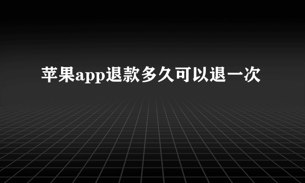 苹果app退款多久可以退一次