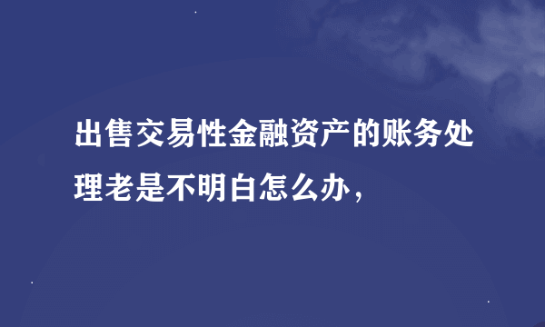 出售交易性金融资产的账务处理老是不明白怎么办，