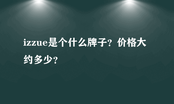 izzue是个什么牌子？价格大约多少？