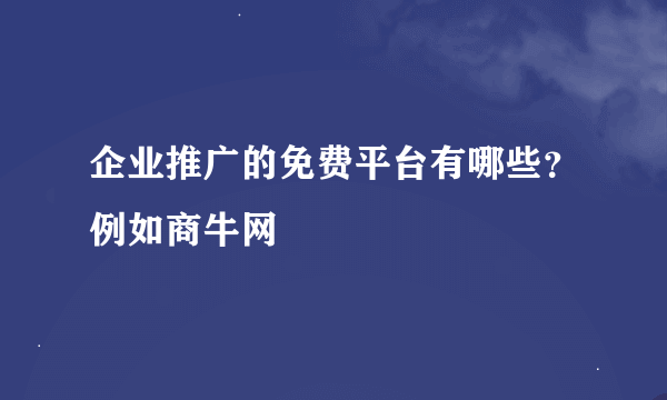 企业推广的免费平台有哪些？例如商牛网