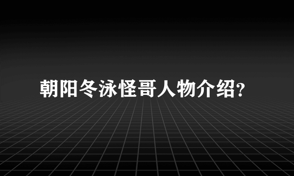 朝阳冬泳怪哥人物介绍？