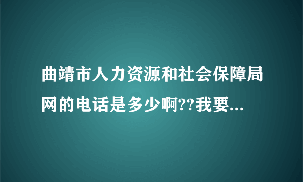 曲靖市人力资源和社会保障局网的电话是多少啊??我要咨询一下户口回原籍的问题!!跪求！！