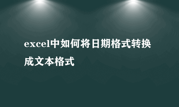 excel中如何将日期格式转换成文本格式