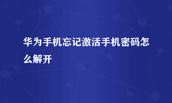 华为手机忘记激活手机密码怎么解开