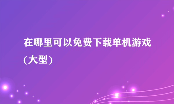 在哪里可以免费下载单机游戏(大型)