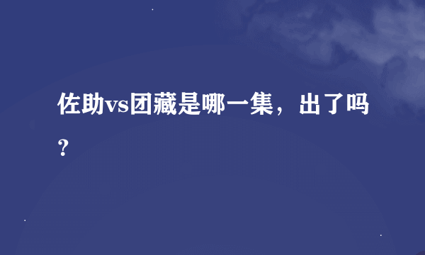 佐助vs团藏是哪一集，出了吗？