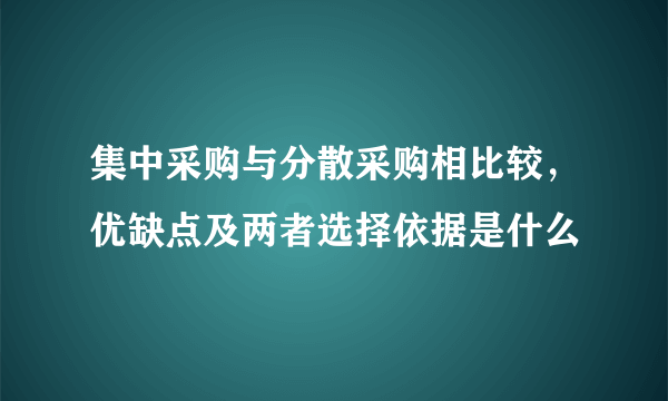 集中采购与分散采购相比较，优缺点及两者选择依据是什么