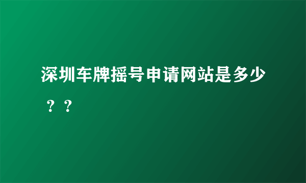 深圳车牌摇号申请网站是多少 ？？