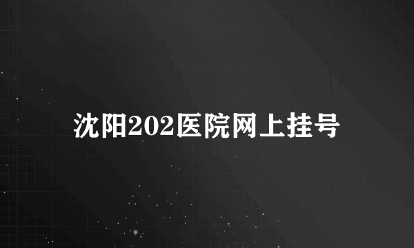 沈阳202医院网上挂号