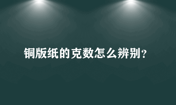 铜版纸的克数怎么辨别？