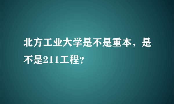 北方工业大学是不是重本，是不是211工程？