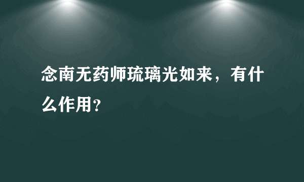 念南无药师琉璃光如来，有什么作用？